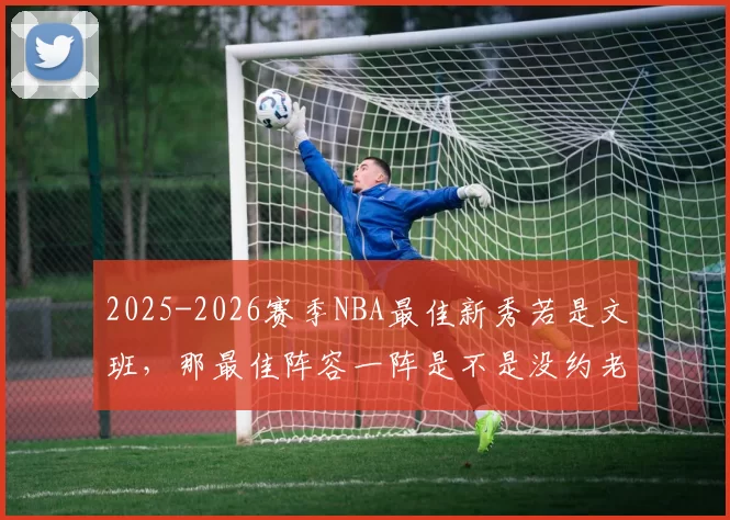 2025-2026赛季NBA最佳新秀若是文班，那最佳阵容一阵是不是没约老师什么事了